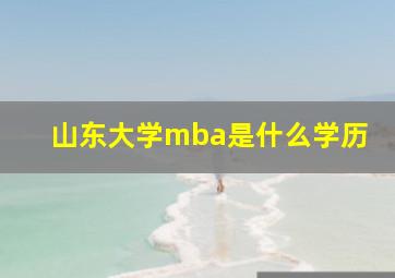 山东大学mba是什么学历