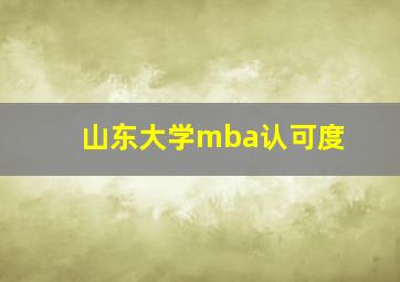 山东大学mba认可度