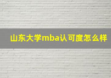 山东大学mba认可度怎么样