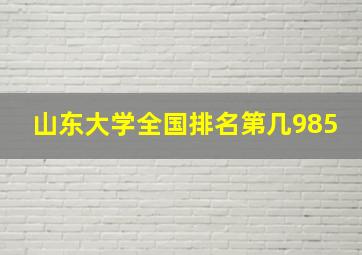 山东大学全国排名第几985