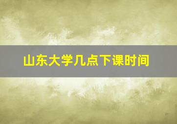 山东大学几点下课时间