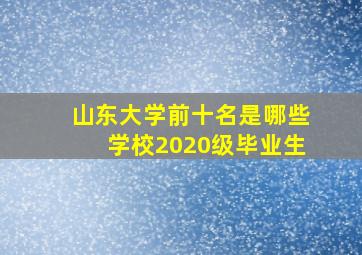 山东大学前十名是哪些学校2020级毕业生