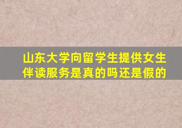 山东大学向留学生提供女生伴读服务是真的吗还是假的