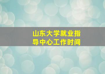 山东大学就业指导中心工作时间