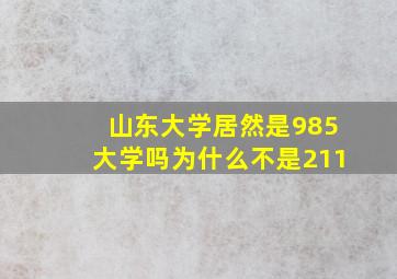 山东大学居然是985大学吗为什么不是211