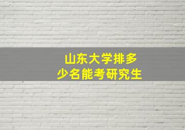 山东大学排多少名能考研究生