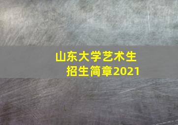 山东大学艺术生招生简章2021