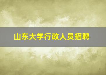 山东大学行政人员招聘