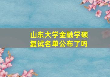 山东大学金融学硕复试名单公布了吗