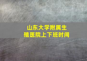 山东大学附属生殖医院上下班时间