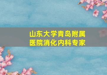 山东大学青岛附属医院消化内科专家