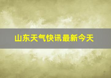 山东天气快讯最新今天