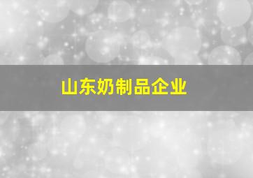 山东奶制品企业