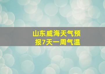 山东威海天气预报7天一周气温