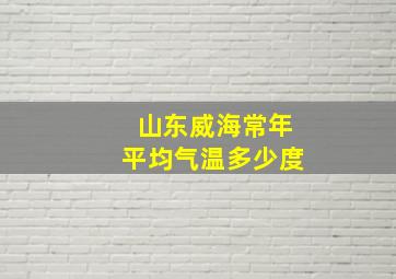 山东威海常年平均气温多少度