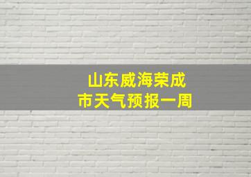 山东威海荣成市天气预报一周