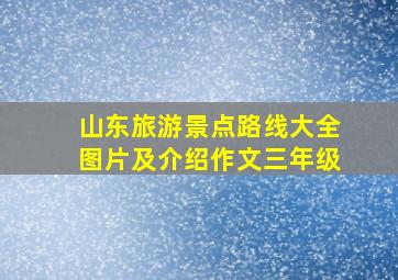 山东旅游景点路线大全图片及介绍作文三年级