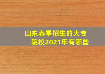 山东春季招生的大专院校2021年有哪些