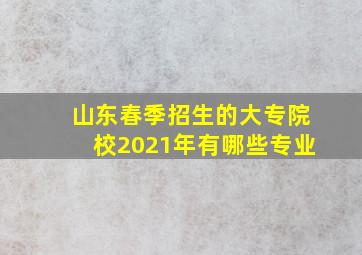 山东春季招生的大专院校2021年有哪些专业