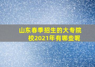 山东春季招生的大专院校2021年有哪些呢