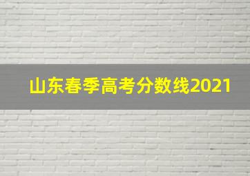 山东春季高考分数线2021