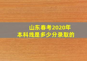 山东春考2020年本科线是多少分录取的