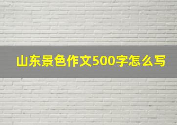 山东景色作文500字怎么写