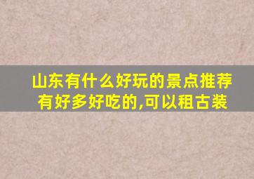 山东有什么好玩的景点推荐有好多好吃的,可以租古装