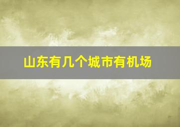 山东有几个城市有机场