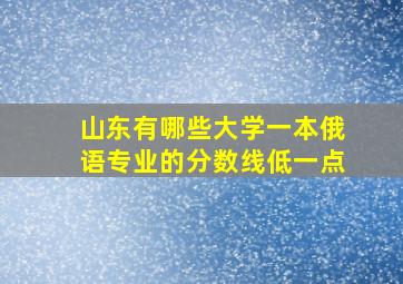 山东有哪些大学一本俄语专业的分数线低一点