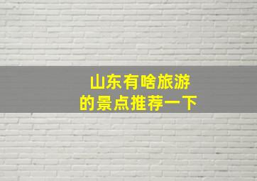 山东有啥旅游的景点推荐一下