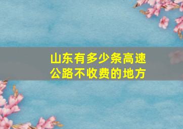 山东有多少条高速公路不收费的地方