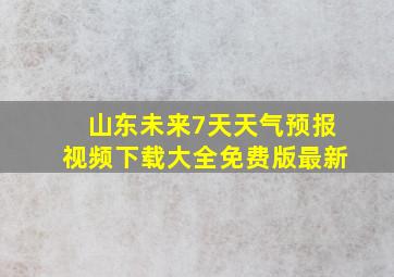 山东未来7天天气预报视频下载大全免费版最新