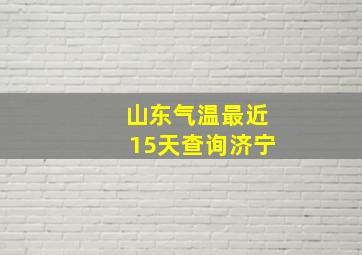 山东气温最近15天查询济宁