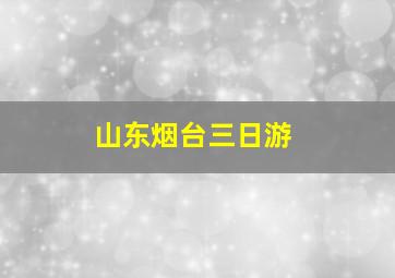 山东烟台三日游