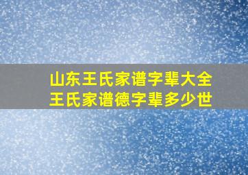 山东王氏家谱字辈大全王氏家谱德字辈多少世