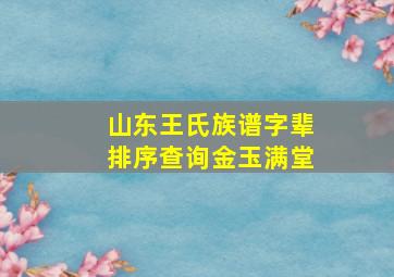 山东王氏族谱字辈排序查询金玉满堂