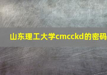 山东理工大学cmcckd的密码