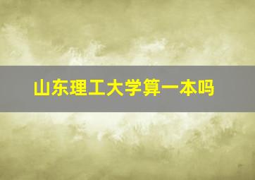 山东理工大学算一本吗