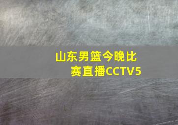 山东男篮今晚比赛直播CCTV5