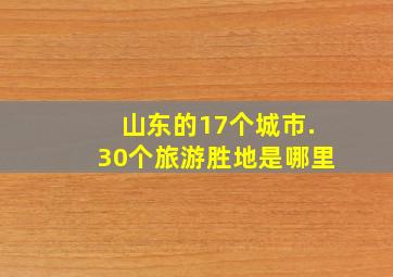 山东的17个城市.30个旅游胜地是哪里