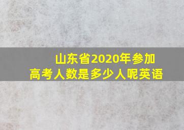 山东省2020年参加高考人数是多少人呢英语