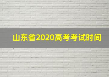 山东省2020高考考试时间