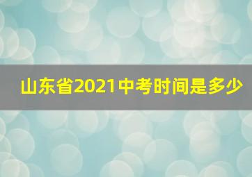 山东省2021中考时间是多少