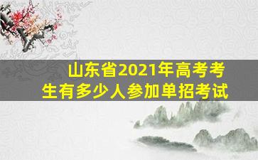 山东省2021年高考考生有多少人参加单招考试