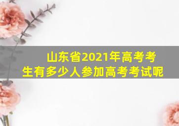 山东省2021年高考考生有多少人参加高考考试呢