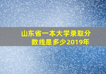 山东省一本大学录取分数线是多少2019年