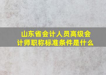 山东省会计人员高级会计师职称标准条件是什么