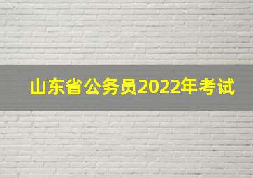 山东省公务员2022年考试