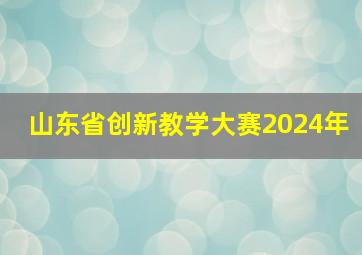 山东省创新教学大赛2024年